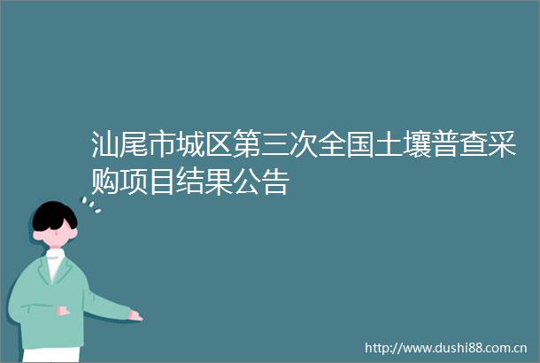 汕尾市城区第三次全国土壤普查采购项目结果公告