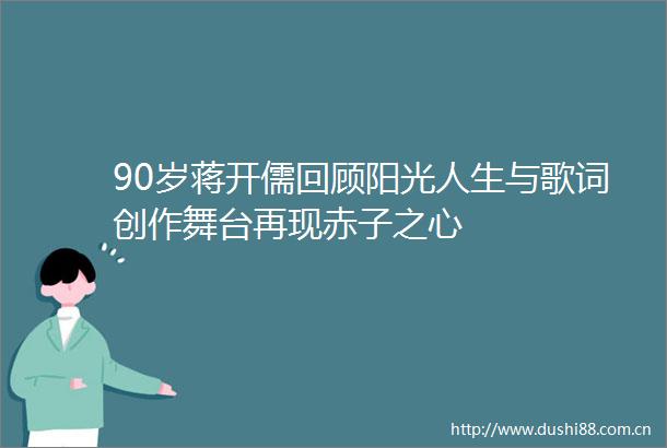 90岁蒋开儒回顾阳光人生与歌词创作舞台再现赤子之心