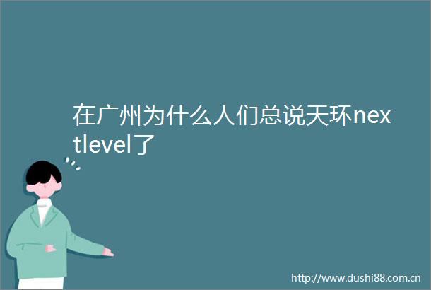 在广州为什么人们总说天环nextlevel了