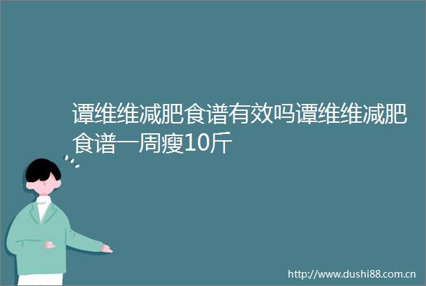 谭维维减肥食谱有效吗谭维维减肥食谱一周瘦10斤