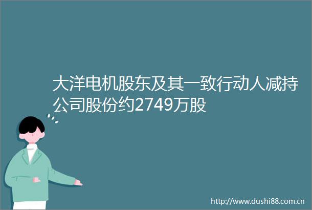 大洋电机股东及其一致行动人减持公司股份约2749万股