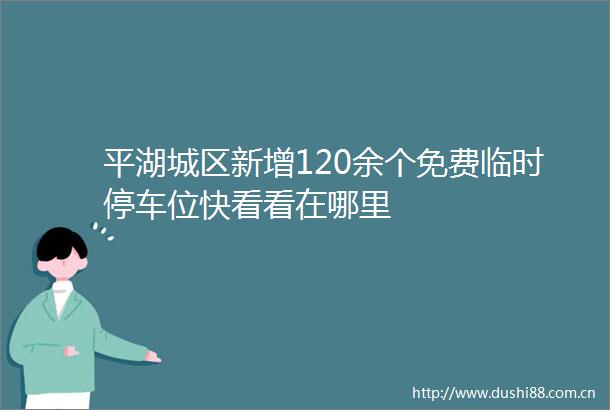 平湖城区新增120余个免费临时停车位快看看在哪里