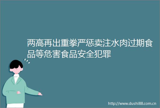 两高再出重拳严惩卖注水肉过期食品等危害食品安全