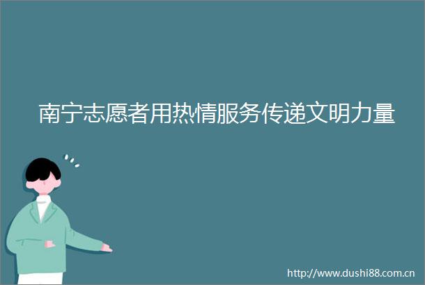 南宁志愿者用热情服务传递文明力量