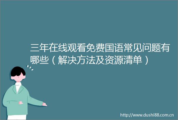 三年在线观看免费国语常见问题有哪些（解决方法及资源清单）