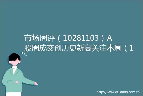 市场周评（10281103）A股周成交创历史新高关注本周（11月4日8日）三件大事