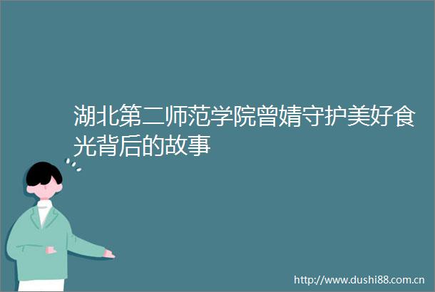 湖北第二师范学院曾婧守护美好食光背后的故事
