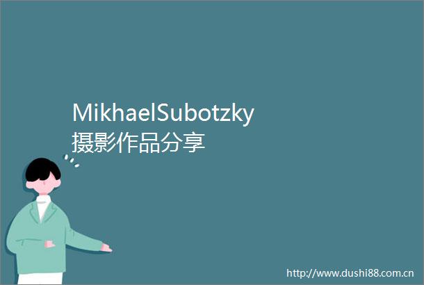 MikhaelSubotzky摄影作品分享