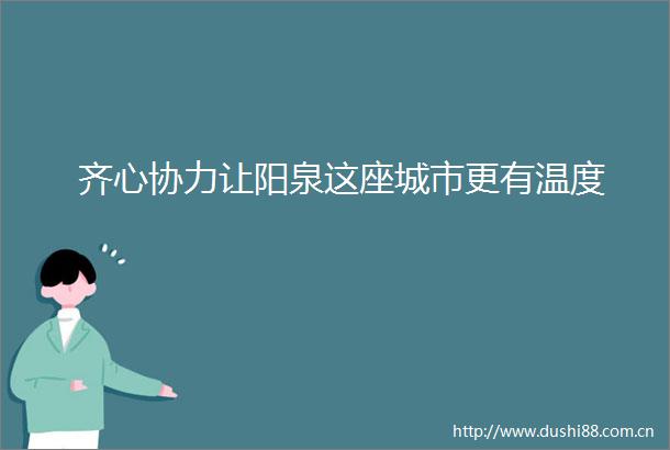 齐心协力让阳泉这座城市更有温度