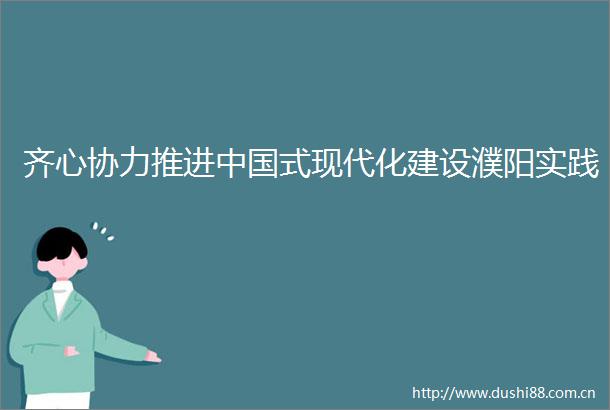 齐心协力推进式现代化建设濮阳实践