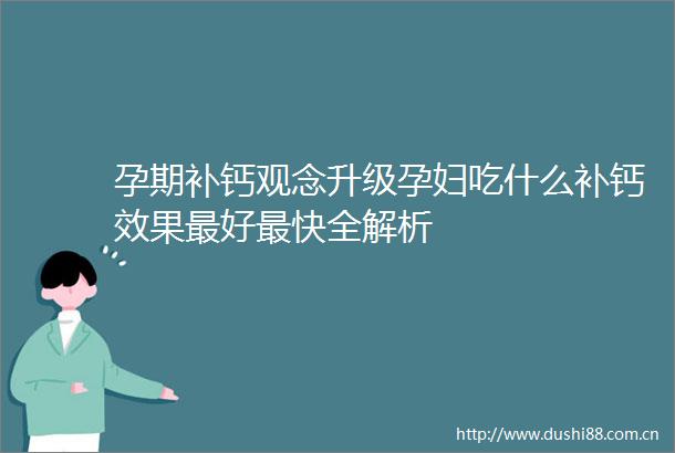 孕期补钙观念升级孕妇吃什么补钙效果最好最快全解析