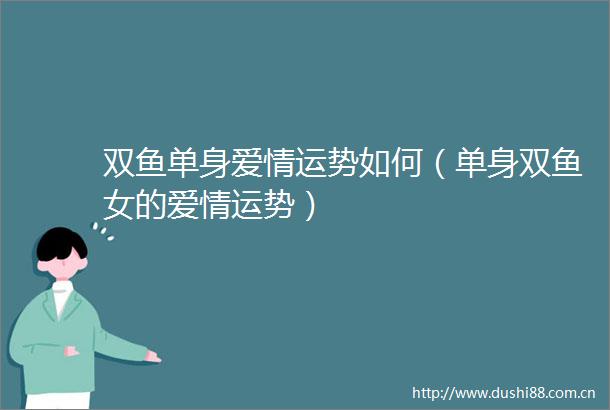双鱼单身爱情运势如何（单身双鱼女的爱情运势）