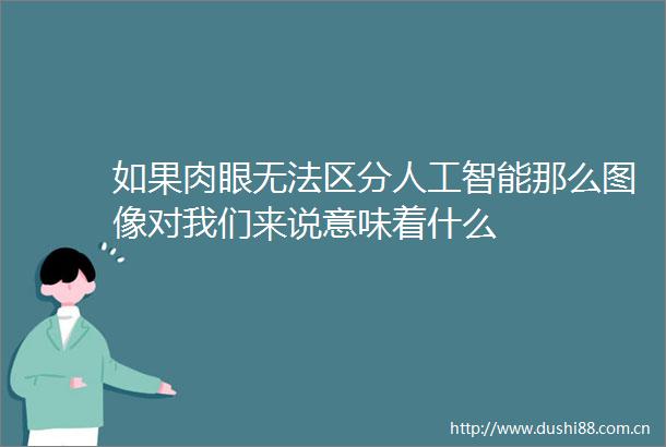 如果肉眼无法区分人工智能那么图像对我们来说意味着什么