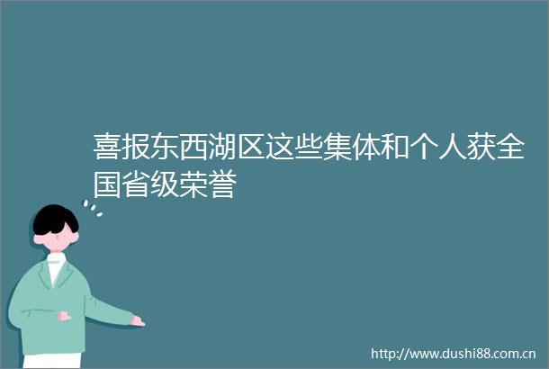 喜报东西湖区这些集体和个人获全国省级荣誉