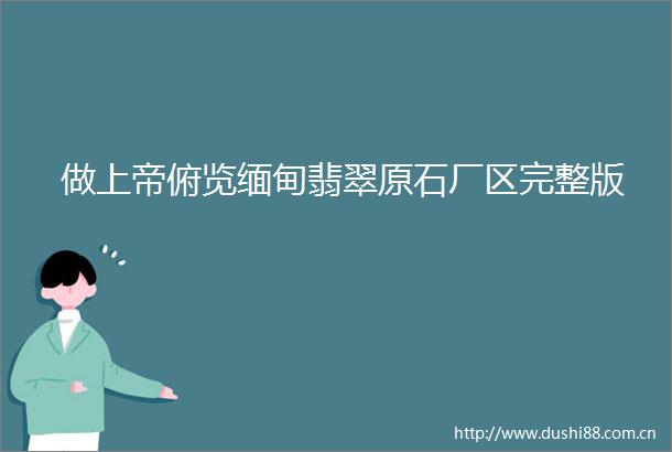 做上帝俯览缅甸翡翠原石厂区完整版