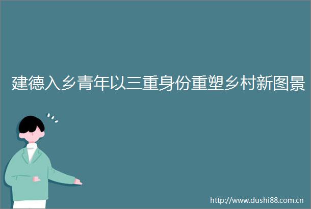 建德入乡青年以三重身份重塑乡村新图景