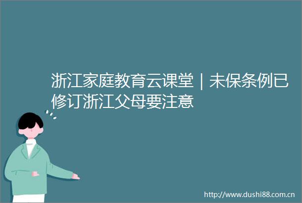 浙江家庭教育云课堂｜未保条例已修订浙江父母要注意