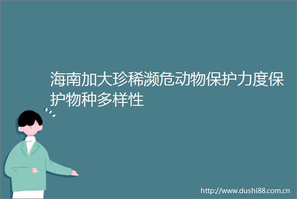 海南加大珍稀濒危动物保护力度保护物种多样性