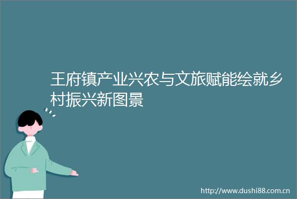 王府镇产业兴农与文旅赋能绘就乡村振兴新图景