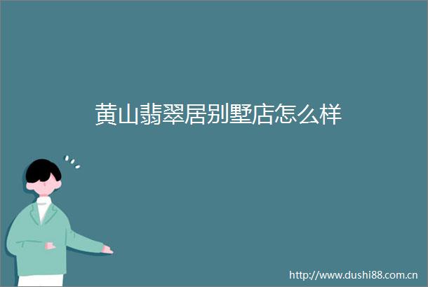 黄山翡翠居别墅店怎么样