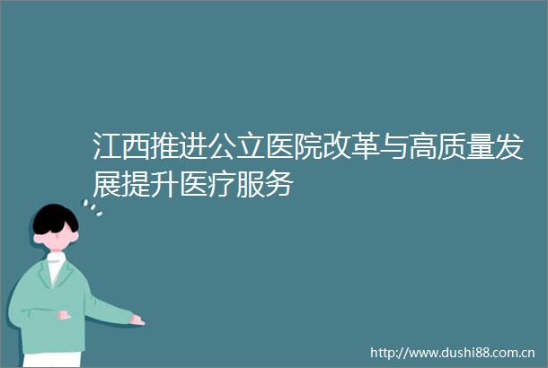 江西推进公立医院改革与高质量发展提升医疗服务