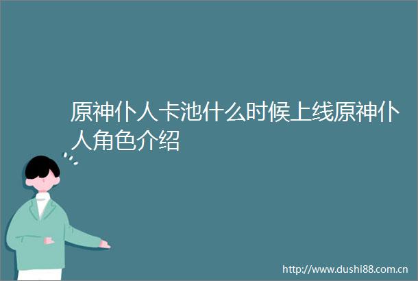 原神仆人卡池什么时候上线原神仆人角色介绍