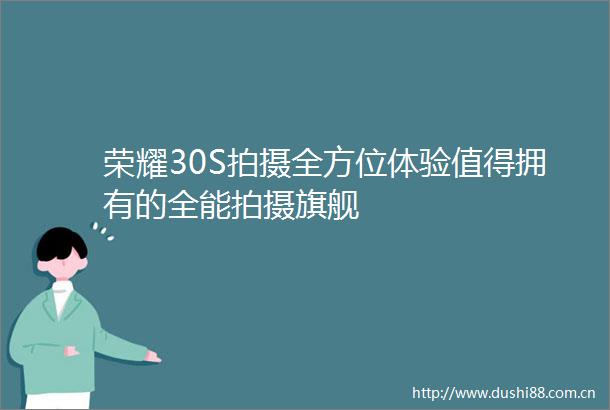 荣耀30S拍摄全方位体验值得拥有的全能拍摄旗舰