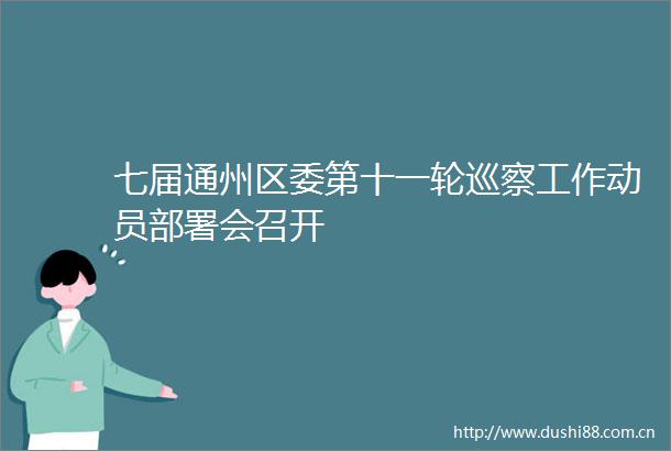 七届通州区委第十一轮巡察工作动员部署会召开