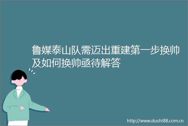 鲁媒泰山队需迈出重建第一步换帅及如何换帅亟待解答