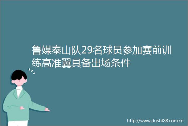鲁媒泰山队29名球员参加赛前训练高准翼具备出场条件