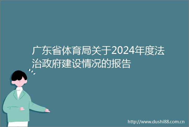 广东省体育局关于2024年度法治建设情况的报告