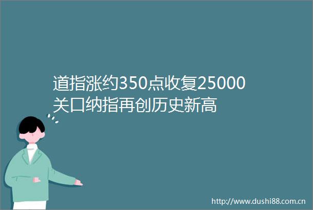 道指涨约350点收复25000关口纳指再创历史新高
