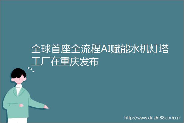 全球首座全流程AI赋能水机灯塔工厂在重庆发布