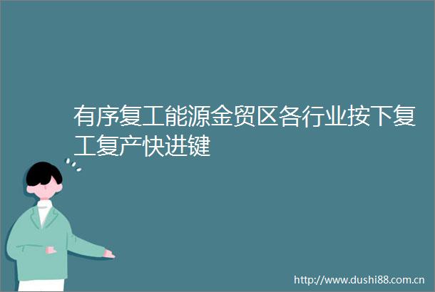 有序复工能源金贸区各行业按下复工复产快进键
