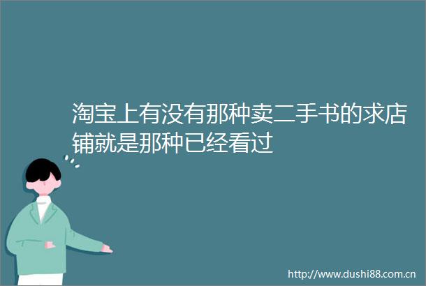 淘宝上有没有那种卖二手书的求店铺就是那种已经看过