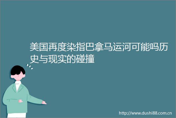 美国再度染指巴拿马运河可能吗历史与现实的碰撞