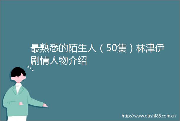 最熟悉的陌生人（50集）林津伊剧物介绍
