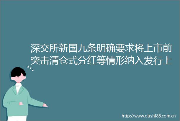 深交所新国九条明确要求将上市前突击清仓式分红等情形纳入发行上市负面清单