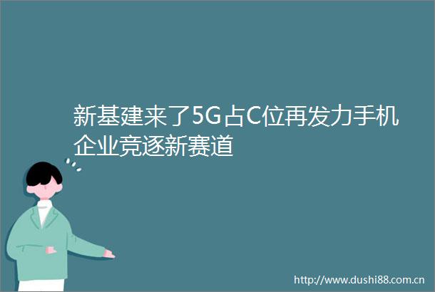 新基建来了5G占C位再发力手机企业竞逐新赛道