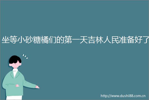 坐等小砂糖橘们的第一天吉林准备好了