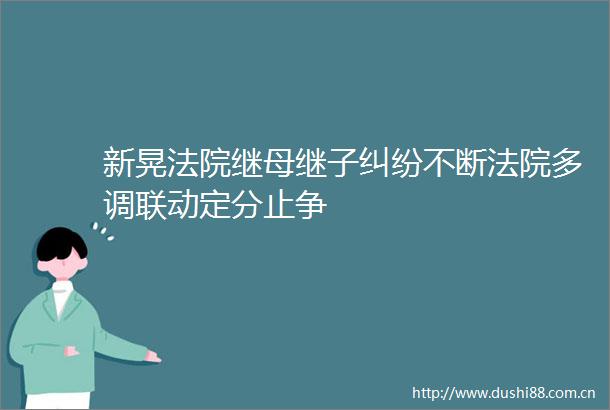 新晃继母继子不断多调联动定分止争