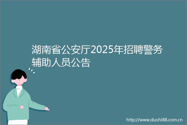 湖南省厅2025年招聘警务辅助人员公告