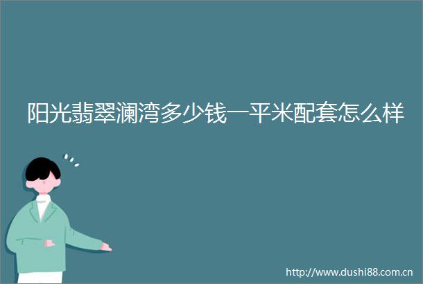 阳光翡翠澜湾多少钱一平米配套怎么样