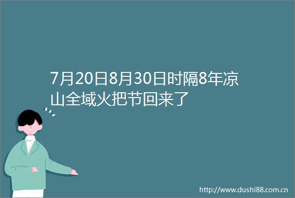 7月20日8月30日时隔8年凉山全域火把节回来了