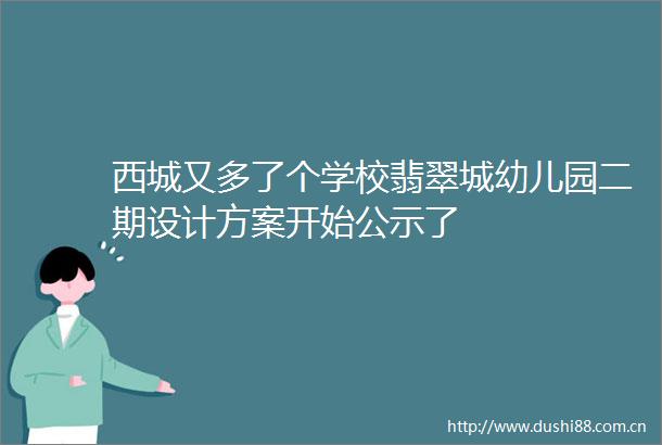 西城又多了个学校翡翠城幼儿园二期设计方案开始公示了