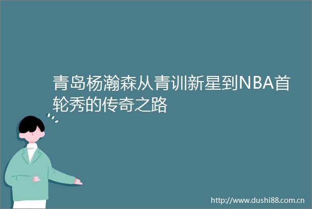 青岛杨瀚森从青训新星到NBA首轮秀的传奇之路