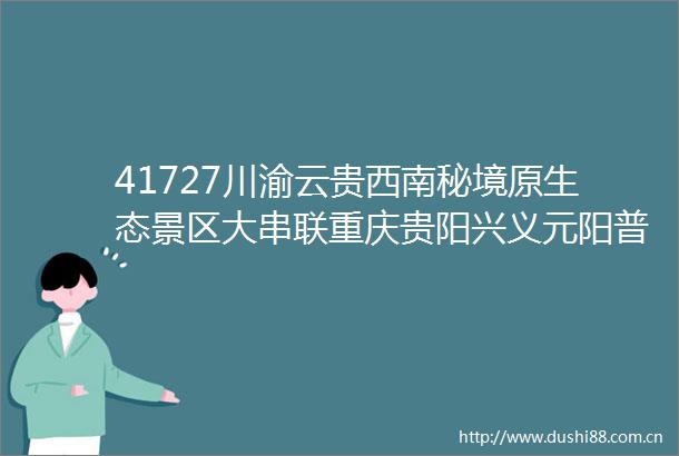 41727川渝云贵西南秘境原生态景区大串联重庆贵阳兴义元阳普者黑龙宫蜀南竹海大足石刻春游11日行程