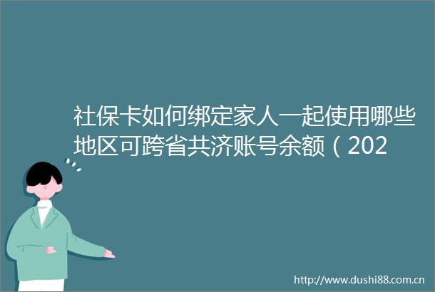 社保卡如何绑定家人一起使用哪些地区可跨省共济账号余额（20250623）