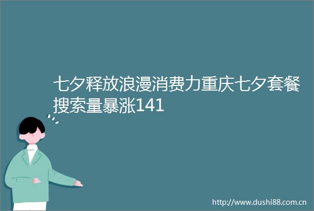七夕释放浪漫消费力重庆七夕套餐搜索量暴涨141