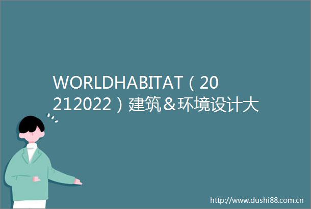 WORLDHABITAT（20212022）建筑＆环境设计大赛